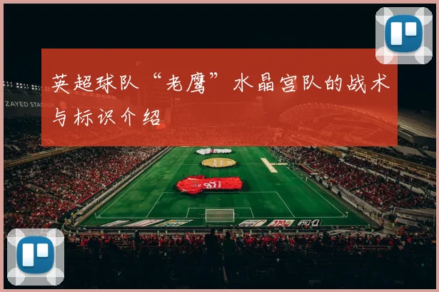英超球队“老鹰”水晶宫队的战术与标识介绍