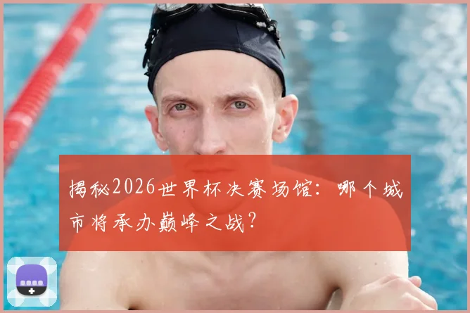 揭秘2026世界杯决赛场馆：哪个城市将承办巅峰之战？