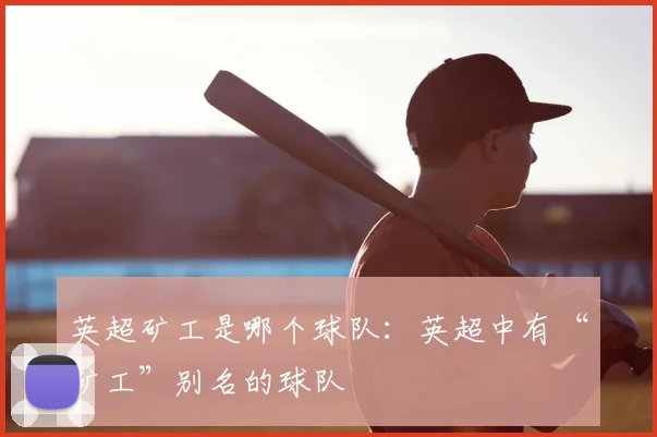 英超矿工是哪个球队：英超中有“矿工”别名的球队
