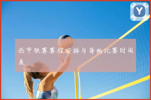 西甲联赛赛程安排与每轮比赛时间表