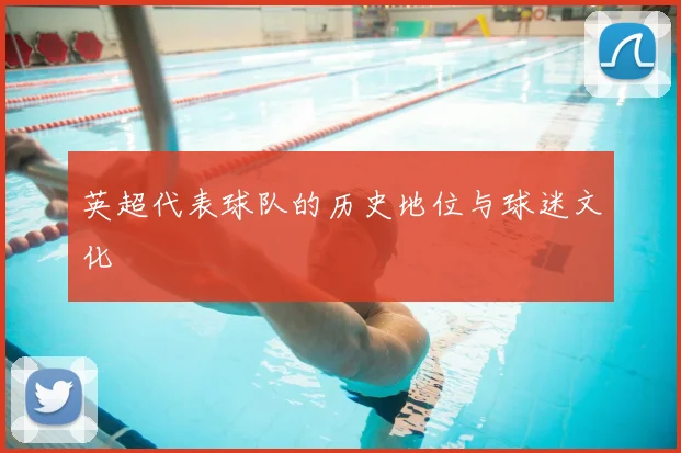 英超代表球队的历史地位与球迷文化