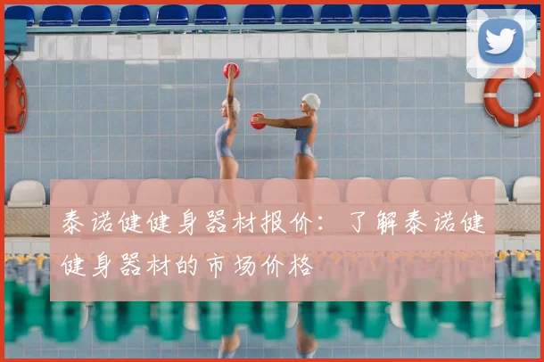 泰诺健健身器材报价:了解泰诺健健身器材的市场价格