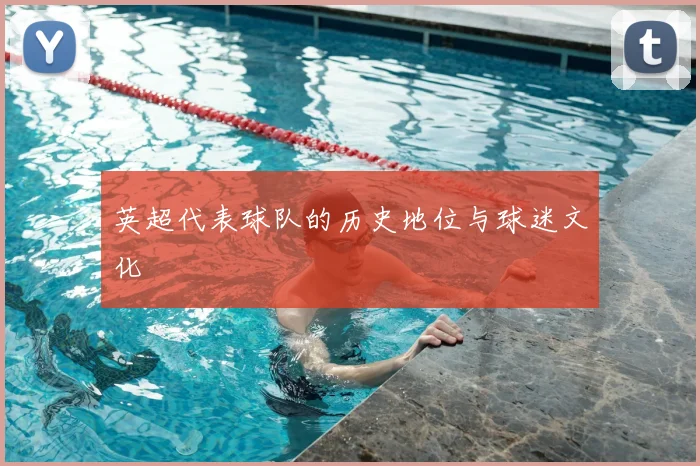 英超代表球队的历史地位与球迷文化