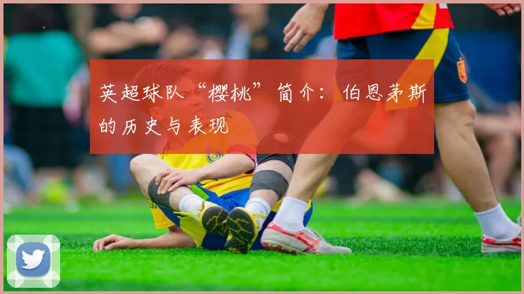 英超球队“樱桃”简介：伯恩茅斯的历史与表现